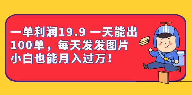 一单利润19.9 一天能出100单，每天发发图片 小白也能月入过万（教程+资料）-锦宝资源站