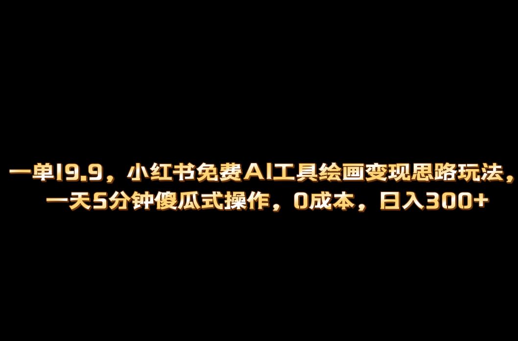 小红书免费AI工具绘画变现玩法，一天5分钟傻瓜式操作，0成本日入300+-锦宝资源站