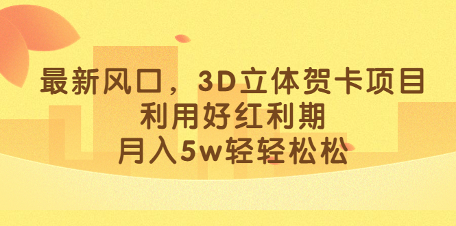 最新风口，3D立体贺卡项目，利用好红利期，月入5w轻轻松松-锦宝资源站