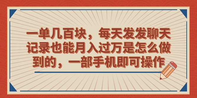 一单几百块，每天发发聊天记录也能月入过万是怎么做到的，一部手机即可操作-锦宝资源站