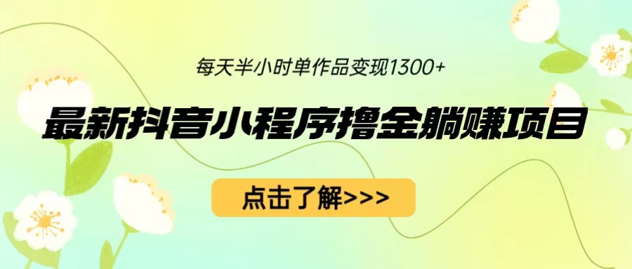 最新抖音小程序撸金躺赚项目，一部手机每天半小时，单个作品变现1300+-锦宝资源站