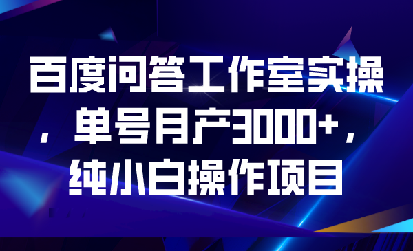 百度问答工作室实操，单号月产3000+，纯小白操作项目-锦宝资源站