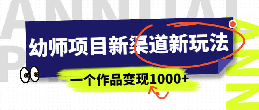 幼师项目新渠道新玩法，一个作品变现1000+，一部手机实现月入过万-锦宝资源站