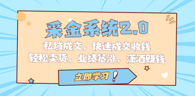采金 系统2.0，私域成交，快速成交收钱，轻松卖货，业绩暴涨，潇洒赚钱-锦宝资源站