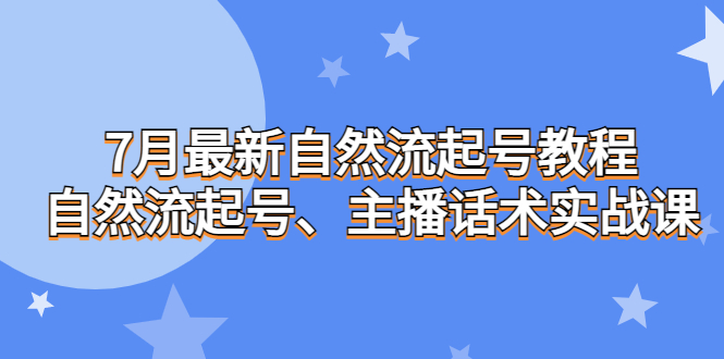 7月最新自然流起号教程，自然流起号、主播话术实战课-锦宝资源站