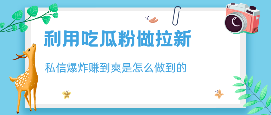 利用吃瓜粉做拉新，私信爆炸日入1000+赚到爽是怎么做到的-锦宝资源站