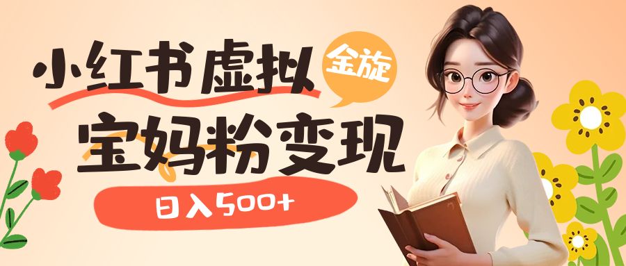 小红书虚拟资源变现升级玩法，宝妈粉多种变现方式，日入500+-锦宝资源站