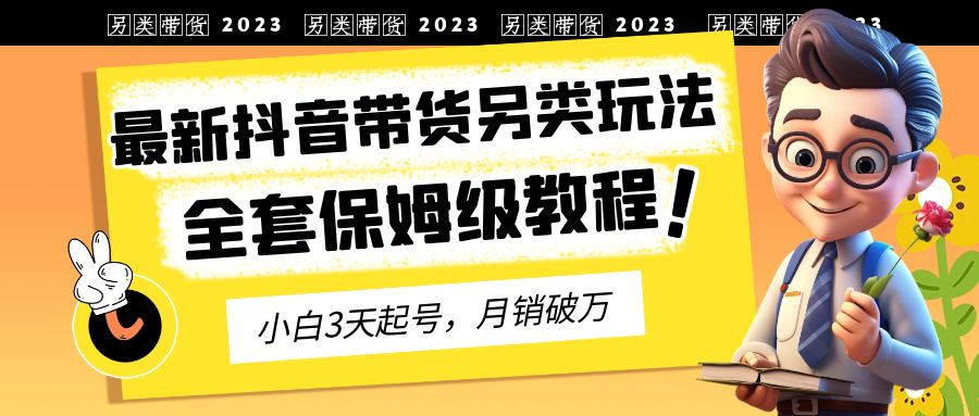 最新抖音带货另类玩法，3天起号，月销破万（保姆级教程）-锦宝资源站