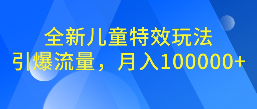 全新儿童特效玩法，引爆流量，月入100000+-锦宝资源站