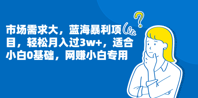 市场需求大，蓝海暴利项目，轻松月入过3w+，适合小白0基础，网赚小白专用-锦宝资源站