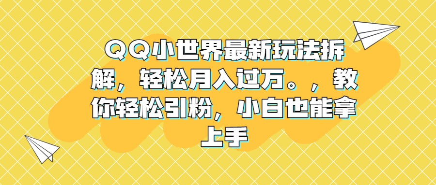 QQ小世界最新玩法拆解，轻松月入过万。教你轻松引粉，小白也能拿上手-锦宝资源站