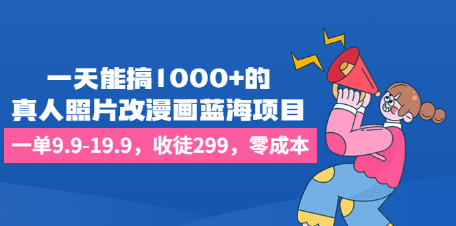 一天能搞1000+的，真人照片改漫画蓝海项目，一单9.9-19.9，收徒299，零成本-锦宝资源站
