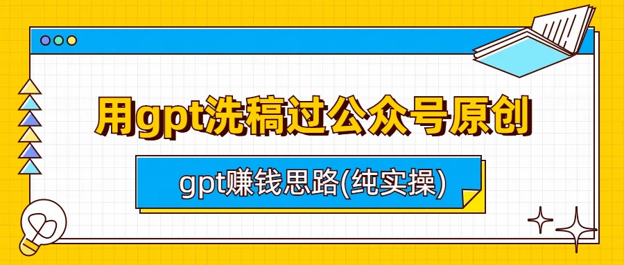 用gpt洗稿过公众号原创以及gpt赚钱思路(纯实操)-锦宝资源站