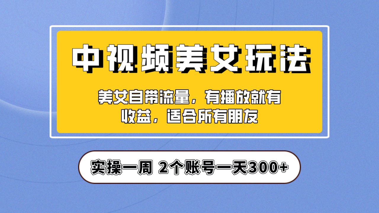 实操一天300+，【中视频美女号】项目拆解，保姆级教程助力你快速成单！-锦宝资源站