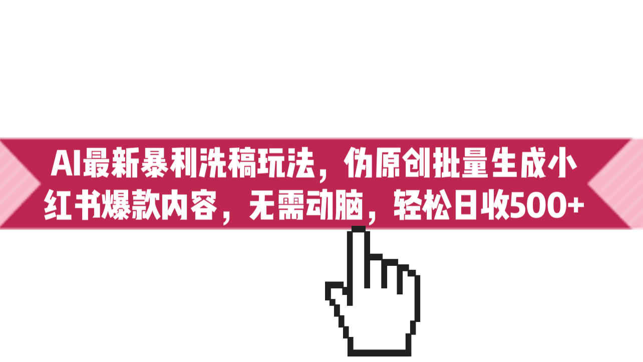 AI最新暴利洗稿玩法，伪原创批量生成小红书爆款内容，无需动脑，日收500+-锦宝资源站