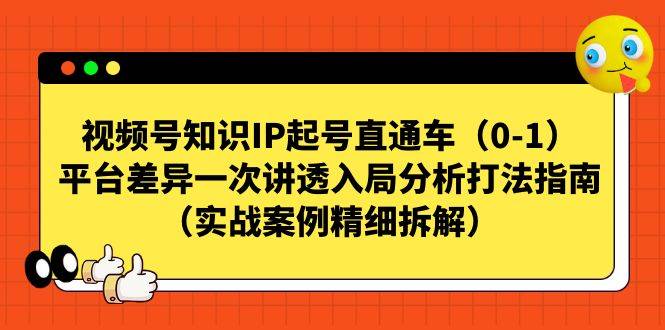 视频号-知识IP起号直通车（0-1）平台差异一次讲透入局分析打法指南-锦宝资源站