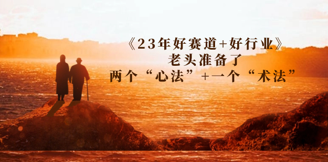 某收费文章《好赛道+好行业》老头准备了两个“心法”+一个“术法”-锦宝资源站