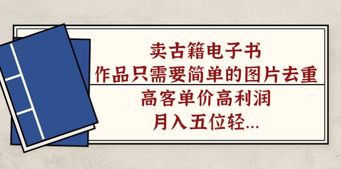 卖古籍电子书，作品只需要简单的图片去重，高客单价高利润，月入五位轻..-锦宝资源站