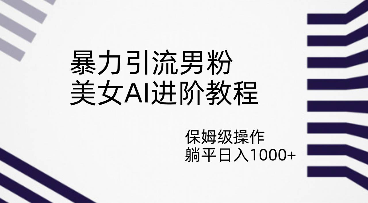 暴力引流男粉，美女AI进阶教程，保姆级操作，躺平日入1000+-锦宝资源站