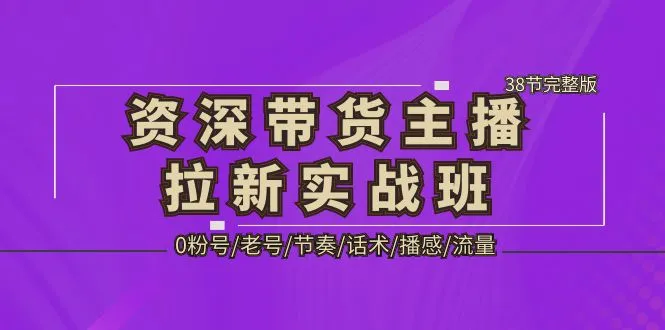 资深·带货主播拉新实战班，0粉号/老号/节奏/话术/播感/流量-38节完整版-锦宝资源站