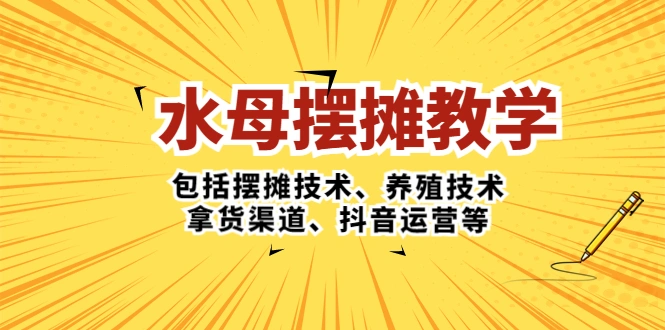 水母·摆摊教学，包括摆摊技术、养殖技术、拿货渠道、抖音运营等-锦宝资源站