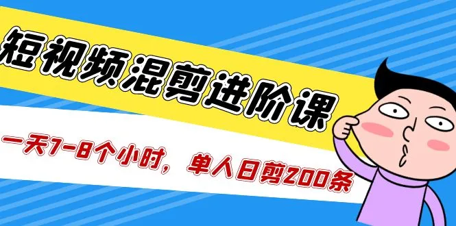 短视频混剪/进阶课，一天7-8个小时，单人日剪200条实战攻略教学-锦宝资源站