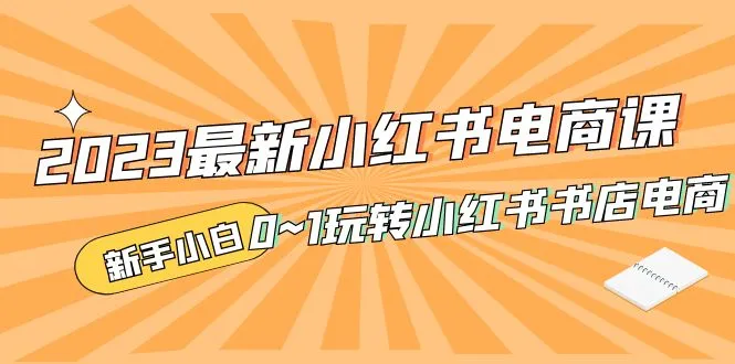 最新小红书·电商课，新手小白从0~1玩转小红书书店电商-锦宝资源站