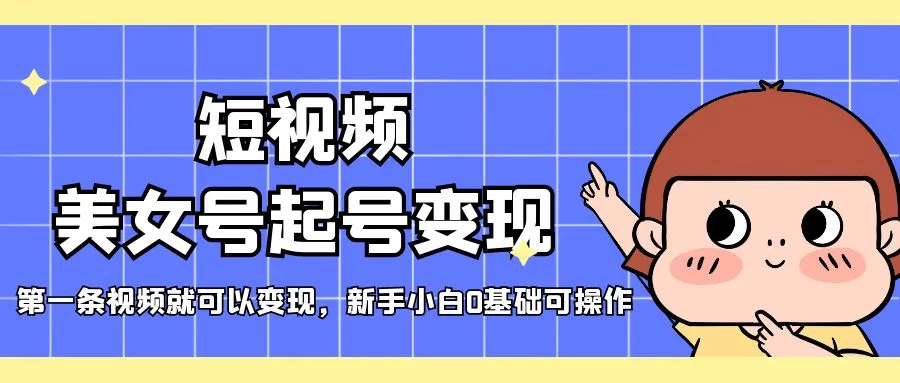 短视频美女号起号变现，第一条视频就可以变现，新手小白0基础可操作-锦宝资源站