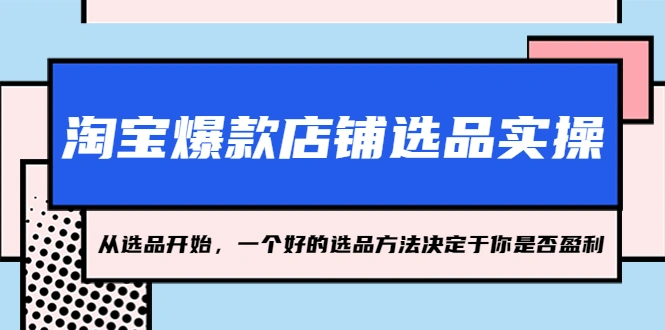 淘宝爆款店铺选品实操，从选品开始，一个好的选品方法决定于你是否盈利-锦宝资源站