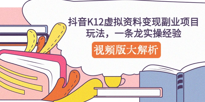 抖音K12虚拟资料变现副业项目玩法，一条龙实操经验，视频版大解析-锦宝资源站
