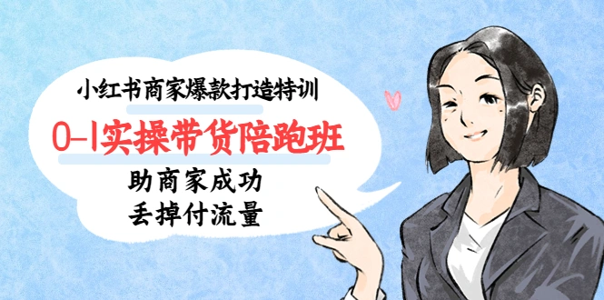 小红书商家爆款打造特训0-1实操带货陪跑班，助商家成功丢掉付流量-锦宝资源站
