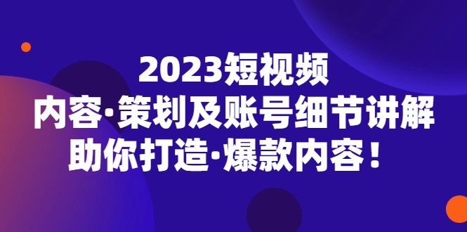 短视频内容·策划及账号细节讲解，助你打造·爆款内容！-锦宝资源站
