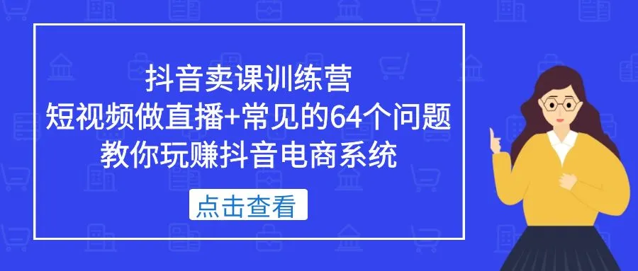 抖音卖课训练营，短视频做直播+常见的64个问题 教你玩赚抖音电商系统-锦宝资源站