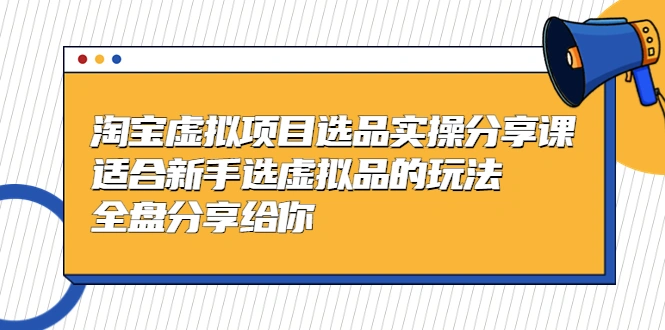 淘宝虚拟项目选品实操分享课，适合新手选虚拟品的玩法-锦宝资源站