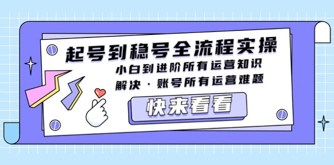 起号到稳号全流程实操，小白到进阶所有运营知识，解决·账号所有运营难题-锦宝资源站