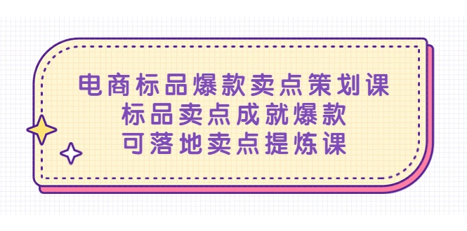 电商标品爆款卖点策划课，标品卖点成就爆款，可落地卖点提炼课-锦宝资源站