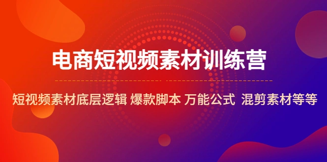 电商短视频素材训练营：短视频素材底层逻辑 爆款脚本 万能公式 混剪素材等-锦宝资源站