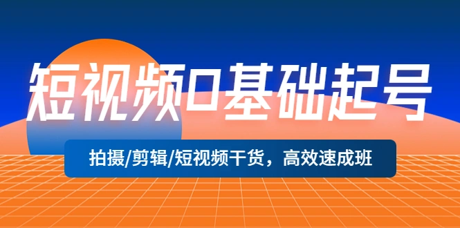 短视频0基础起号，拍摄/剪辑/短视频干货，高效速成班！-锦宝资源站