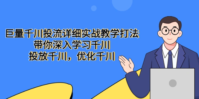 巨量千川投流详细实战教学打法：带你深入学习千川，投放千川，优化千川-锦宝资源站