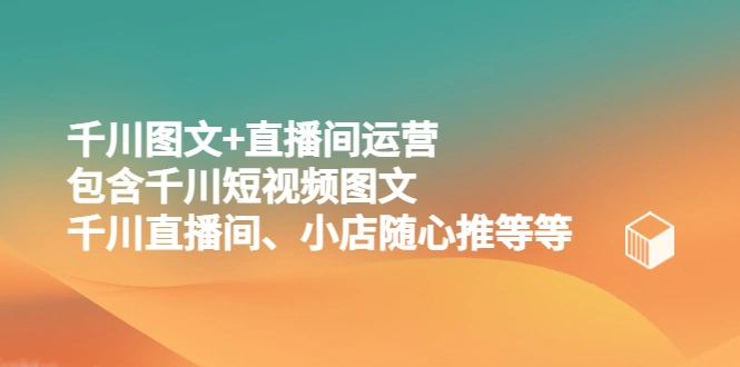 千川图文+直播间运营，包含千川短视频图文、千川直播间、小店随心推等等-锦宝资源站