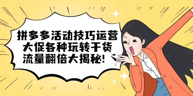 拼多多活动技巧运营：大促各种玩转干货，流量翻倍大揭秘！-锦宝资源站