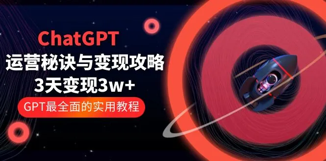 ChatGPT运营-秘诀与变现攻略：3天变现1w+ GPT最全面的实用教程（100节课）-锦宝资源站