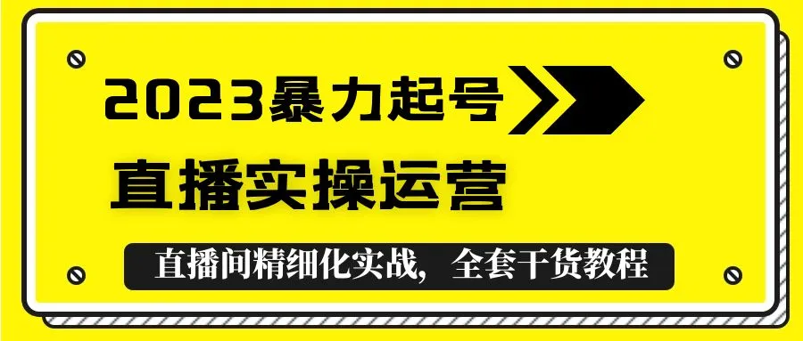 2023暴力起号+直播实操运营，全套直播间精细化实战，全套干货教程！-锦宝资源站