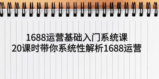 1688运营基础入门系统课，20课时带你系统性解析1688运营-锦宝资源站