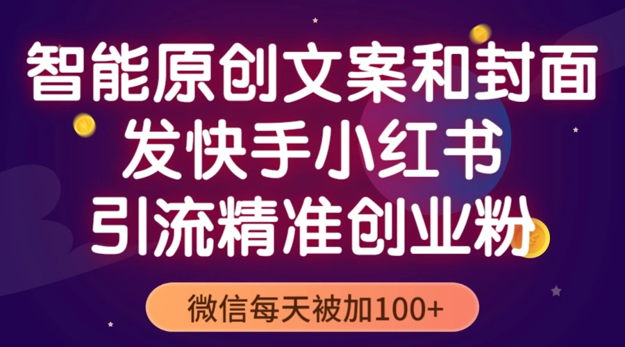 智能原创封面和创业文案，快手小红书引流精准创业粉，微信每天被加100+-锦宝资源站