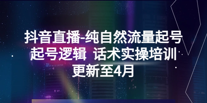 抖音直播-纯自然流量起号，起号逻辑 话术实操培训-锦宝资源站