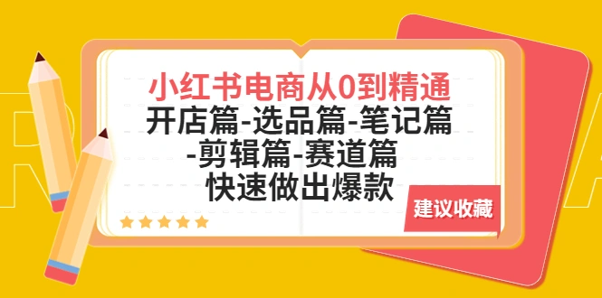 小红书电商从0到精通：开店篇-选品篇-笔记篇-剪辑篇-赛道篇 快速做出爆款-锦宝资源站