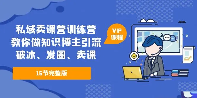 私域卖课营训练营：教你做知识博主引流、破冰、发圈、卖课（16节课完整版）-锦宝资源站