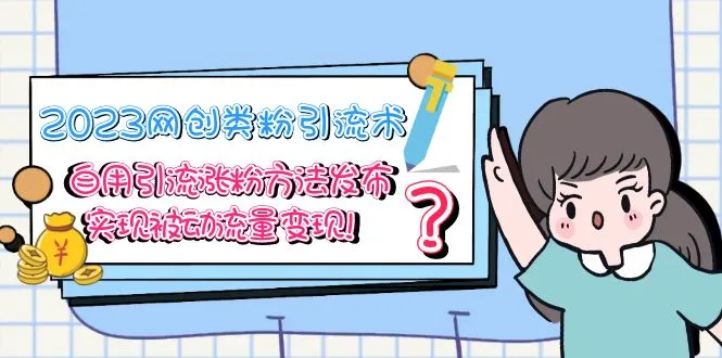 2023网创类粉引流术，自用引流涨粉方法发布，实现被动流量变现！-锦宝资源站
