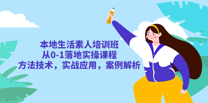 本地生活素人培训班：从0-1落地实操课程，方法技术，实战应用，案例解析-锦宝资源站